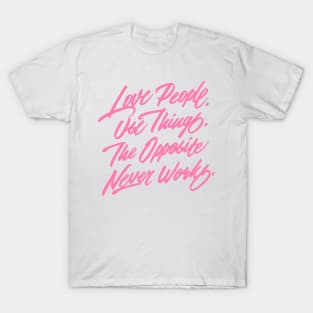 Love People. Use Things. The Opposite Never Works. T-Shirt